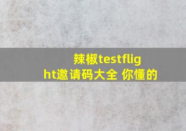 辣椒testflight邀请码大全 你懂的